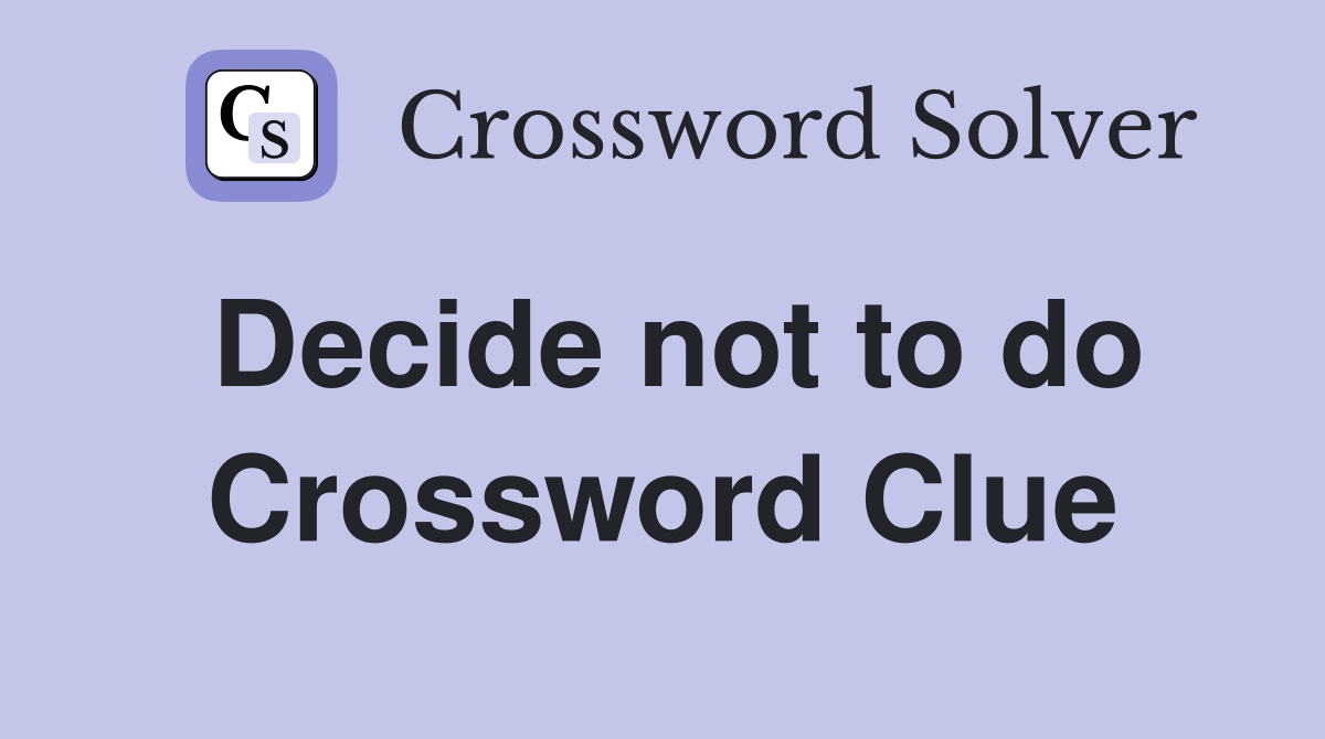 Decide not to do Crossword Clue