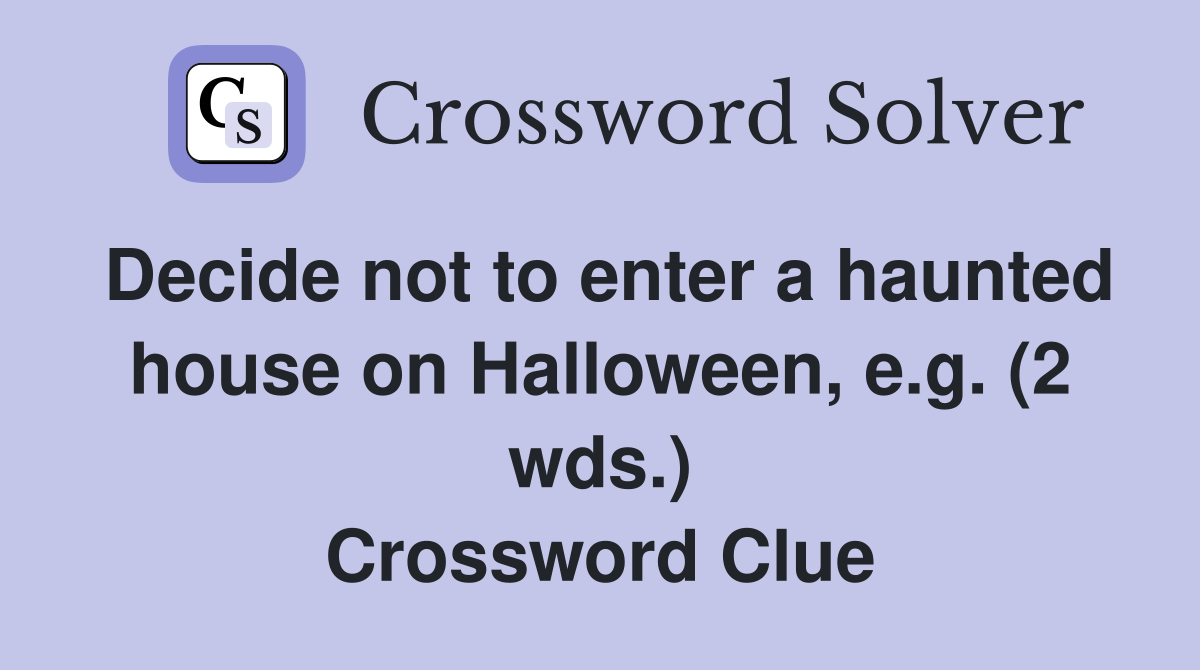 Decide not to enter a haunted house on Halloween, e.g. (2 wds.) Crossword Clue