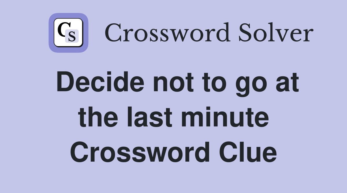 Decide not to go at the last minute Crossword Clue