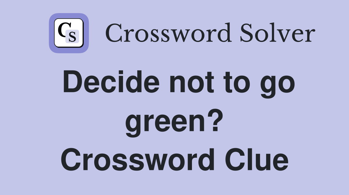 Decide not to go green? Crossword Clue