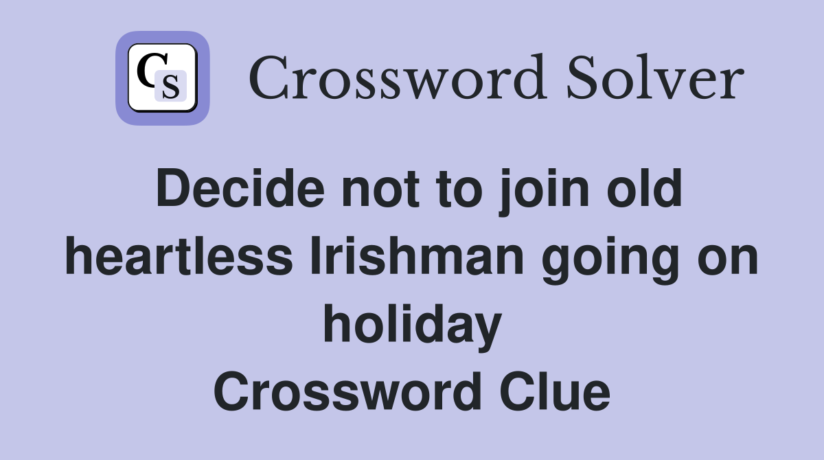 Decide not to join old heartless Irishman going on holiday Crossword Clue