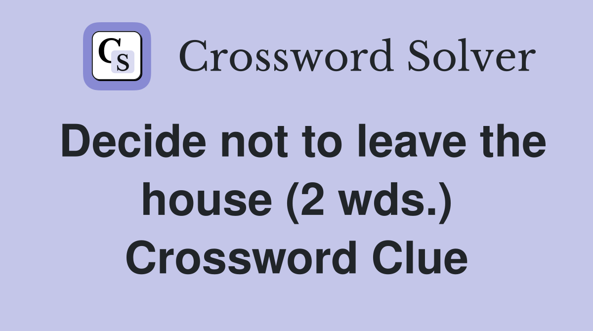 Decide not to leave the house (2 wds.) Crossword Clue