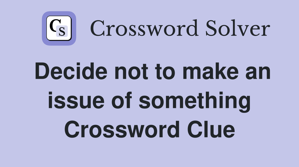 Decide not to make an issue of something Crossword Clue