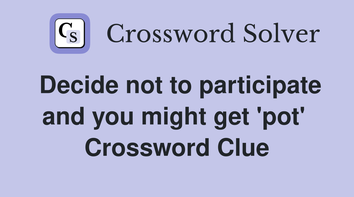 Decide not to participate and you might get 'pot'  Crossword Clue
