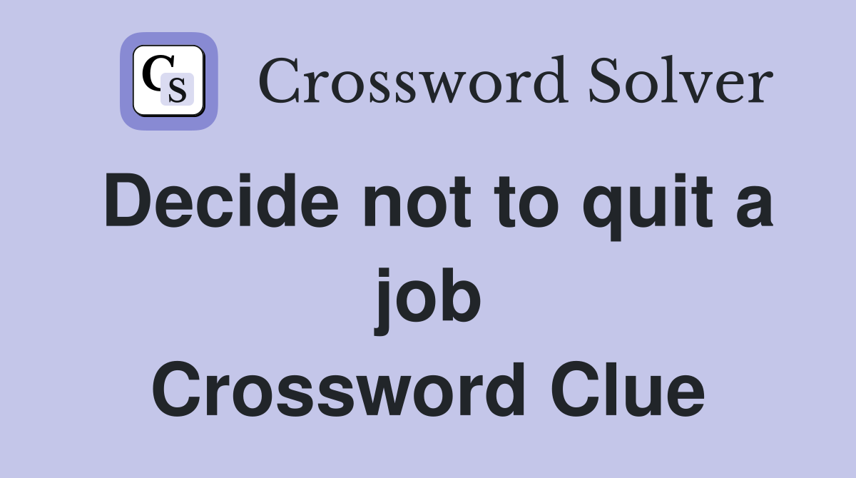 Decide not to quit a job Crossword Clue