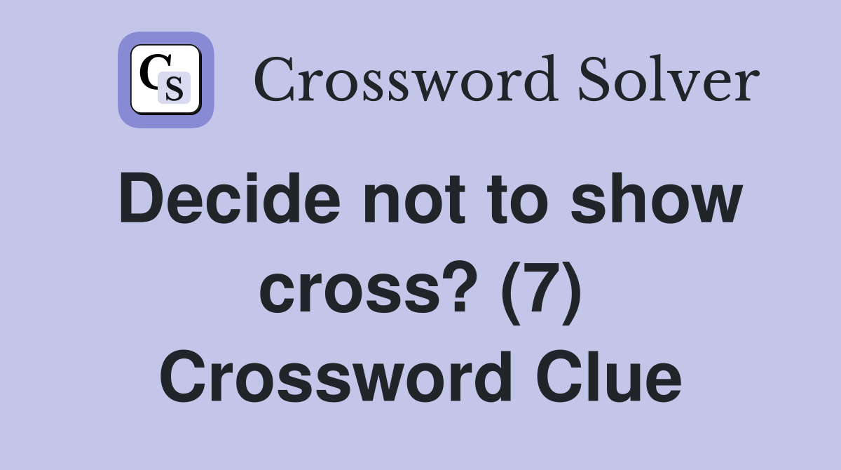 Decide not to show cross? (7) Crossword Clue