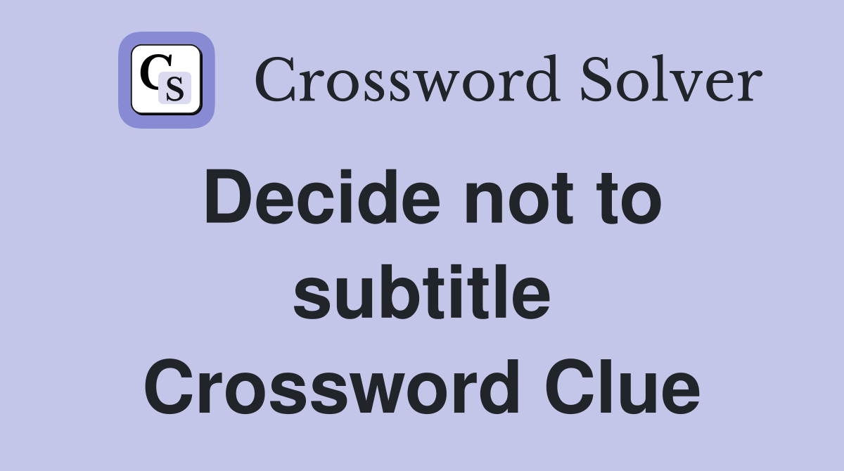 Decide not to subtitle Crossword Clue