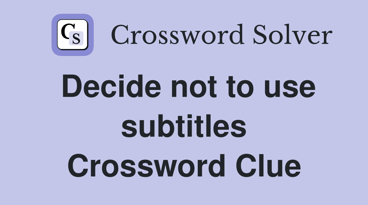 Decide not to use subtitles Crossword Clue
