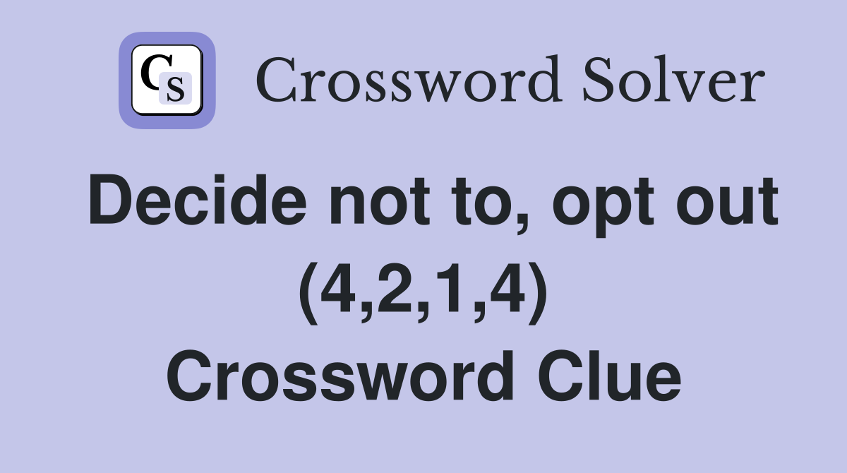 Decide not to, opt out (4,2,1,4) Crossword Clue