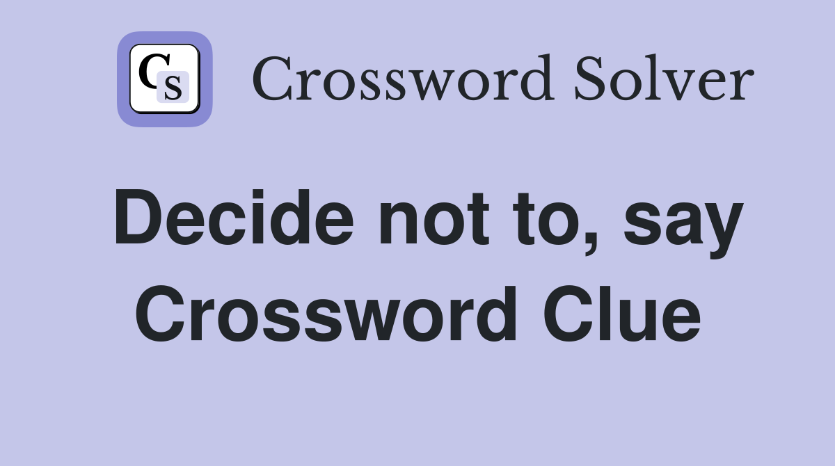 Decide not to, say Crossword Clue
