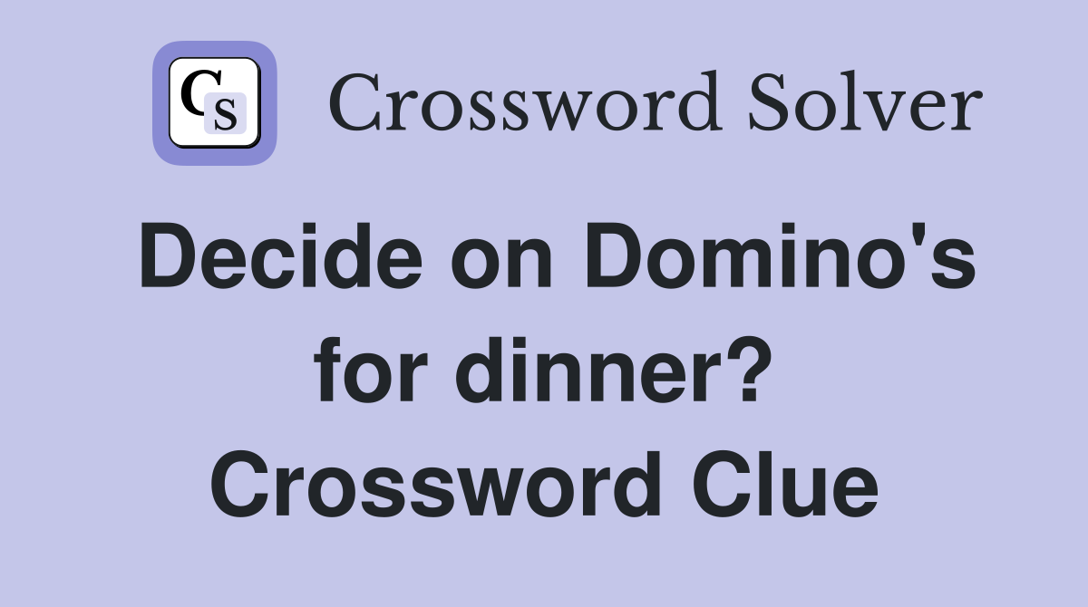 Decide on Domino's for dinner? Crossword Clue