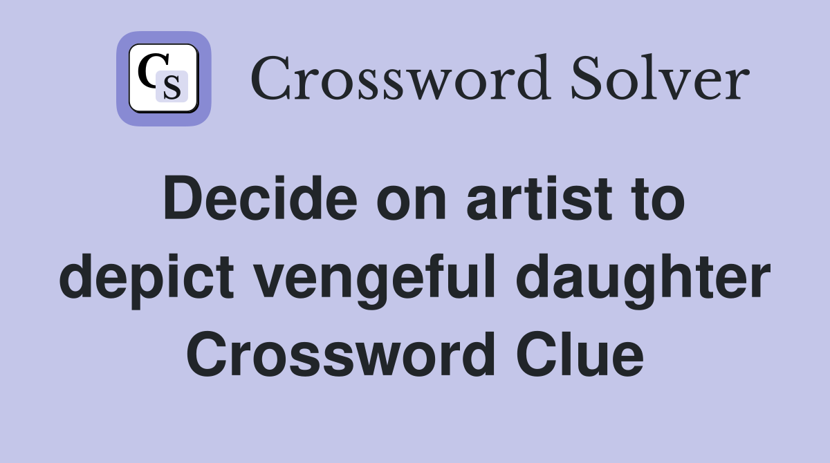 Decide on artist to depict vengeful daughter Crossword Clue