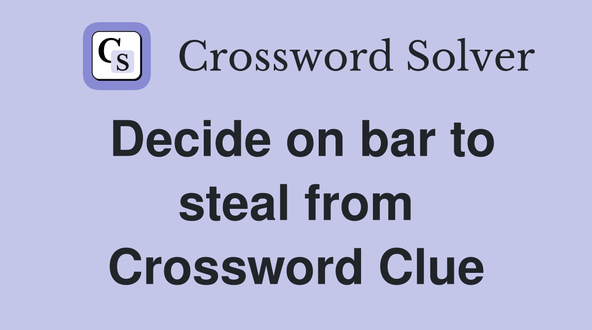 Decide on bar to steal from Crossword Clue