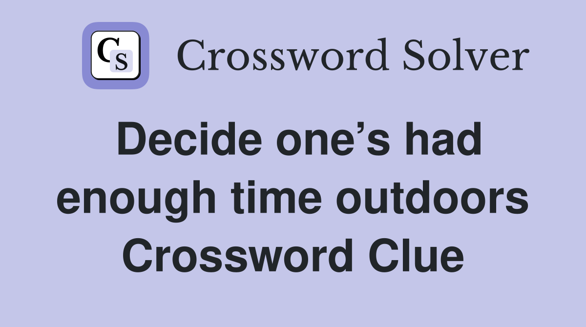 Decide one’s had enough time outdoors Crossword Clue