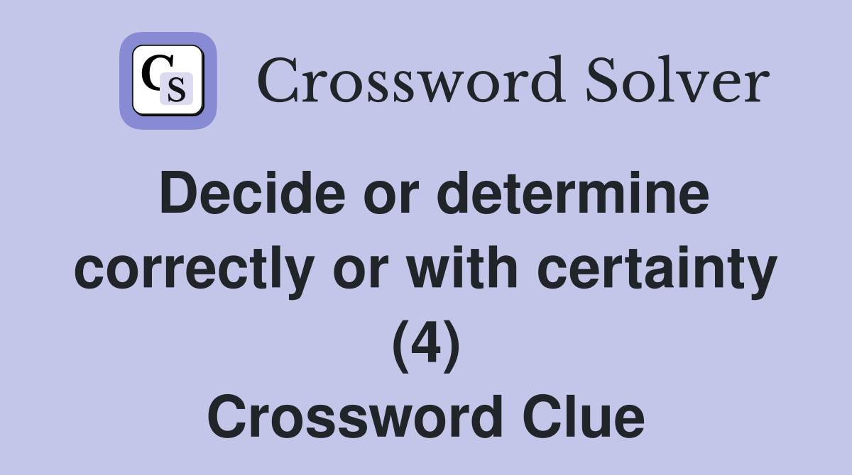 Decide or determine correctly or with certainty (4) Crossword Clue
