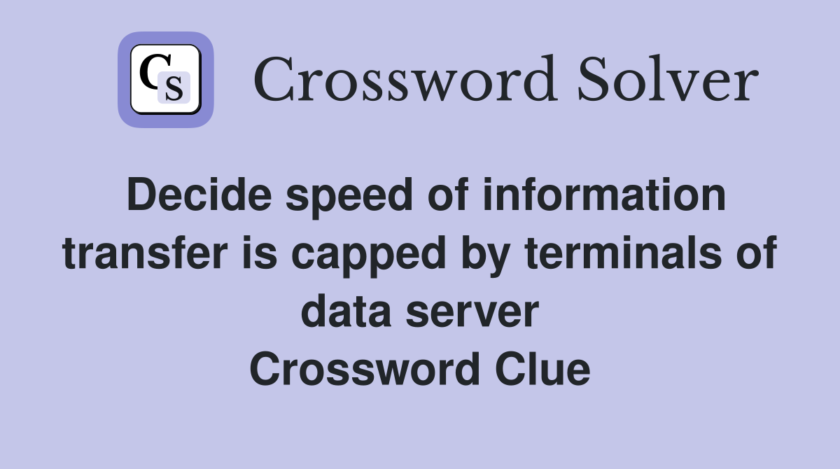 Decide speed of information transfer is capped by terminals of data server Crossword Clue