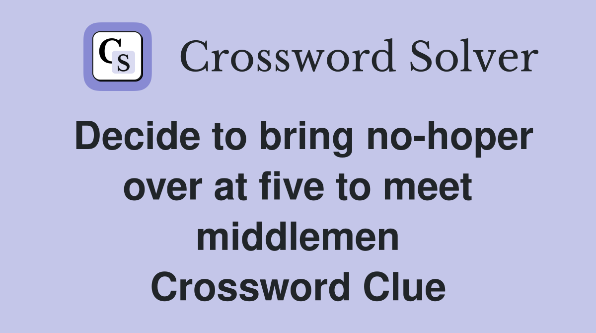 Decide to bring no-hoper over at five to meet middlemen Crossword Clue