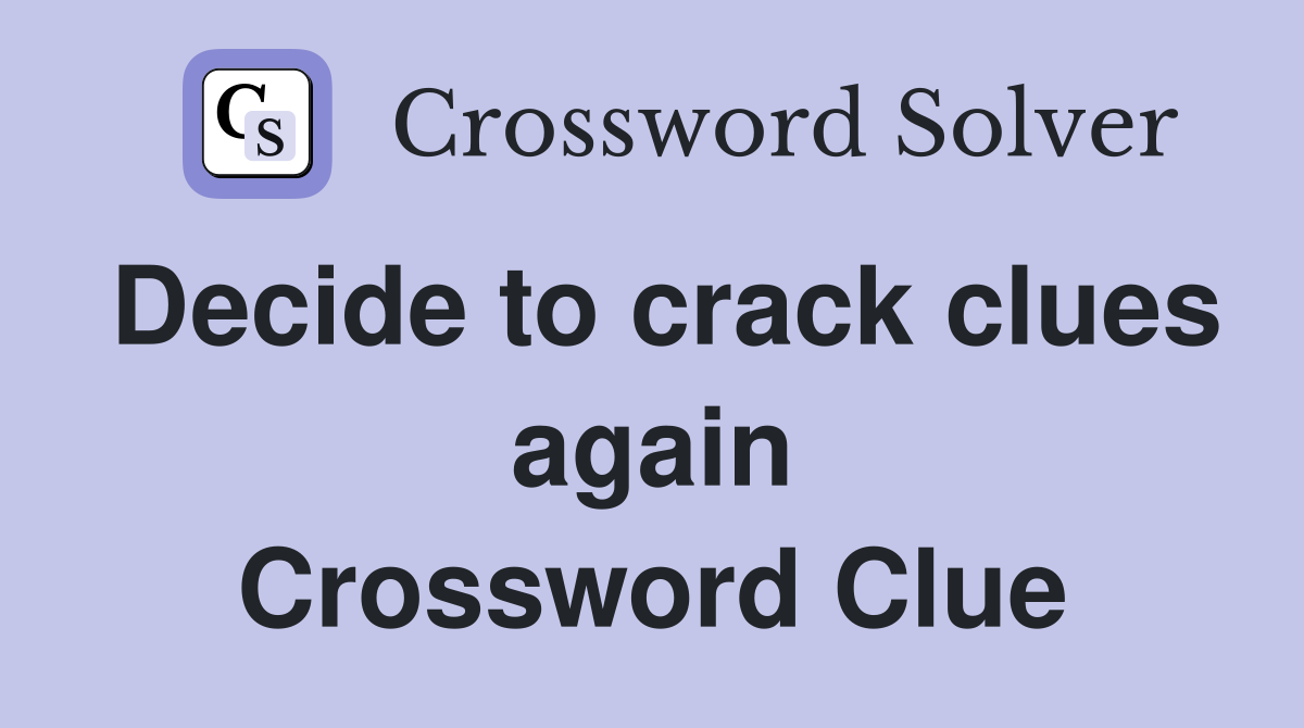 Decide to crack clues again Crossword Clue