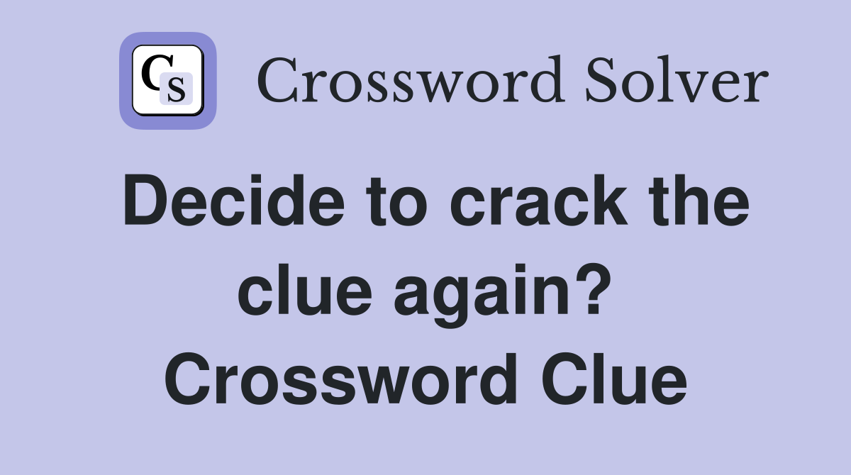 Decide to crack the clue again? Crossword Clue
