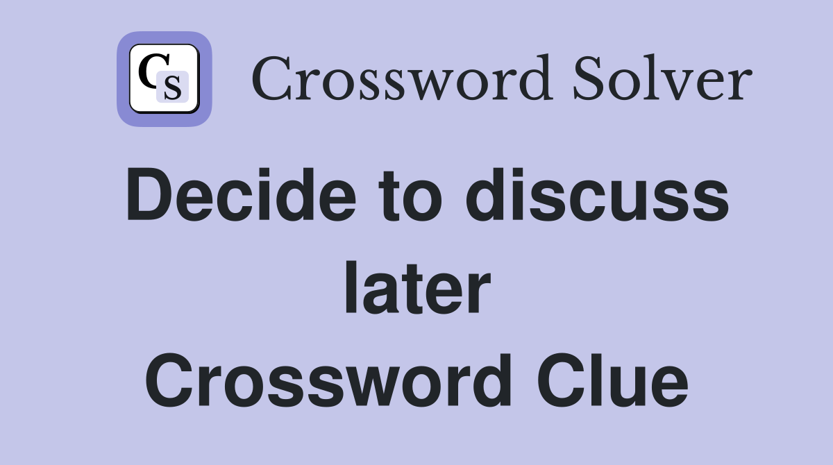 Decide to discuss later Crossword Clue