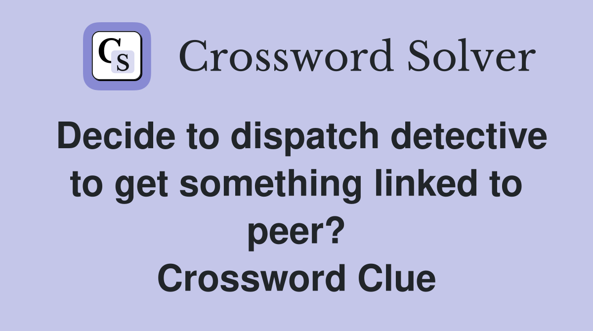 Decide to dispatch detective to get something linked to peer? Crossword Clue