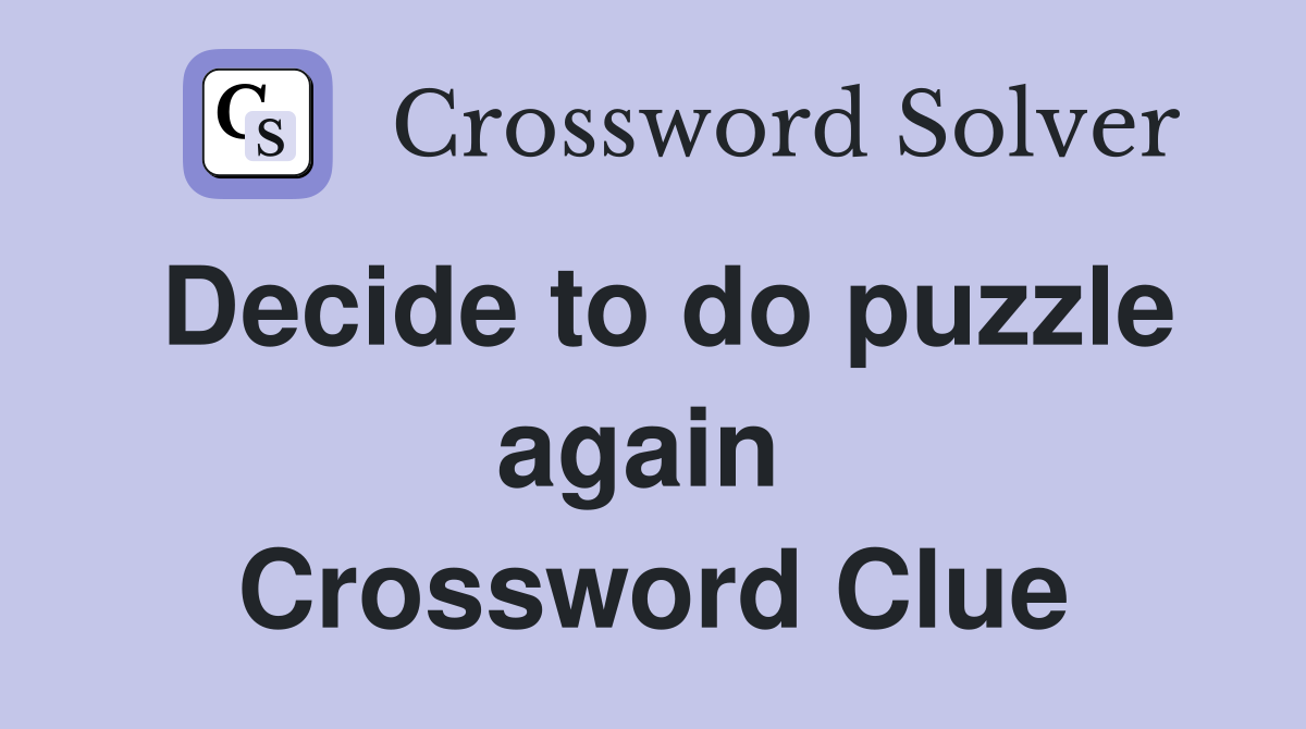 Decide to do puzzle again  Crossword Clue