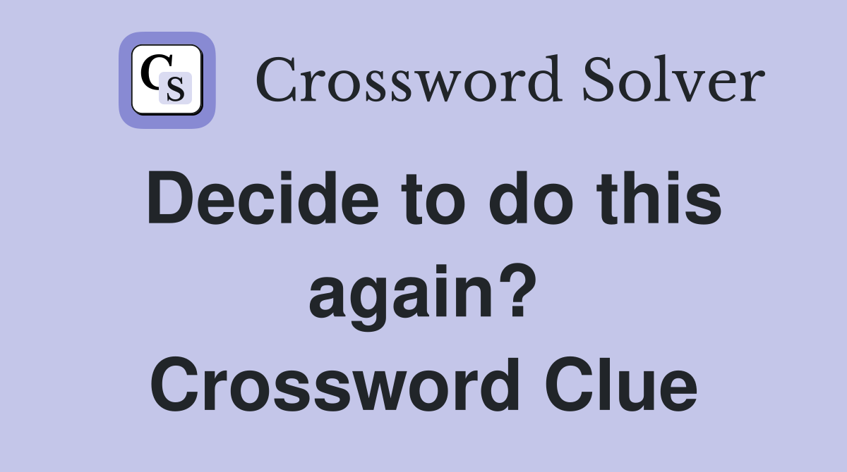 Decide to do this again? Crossword Clue