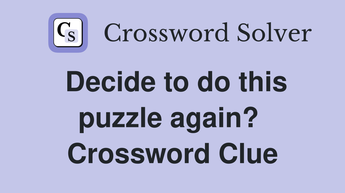 Decide to do this puzzle again?  Crossword Clue