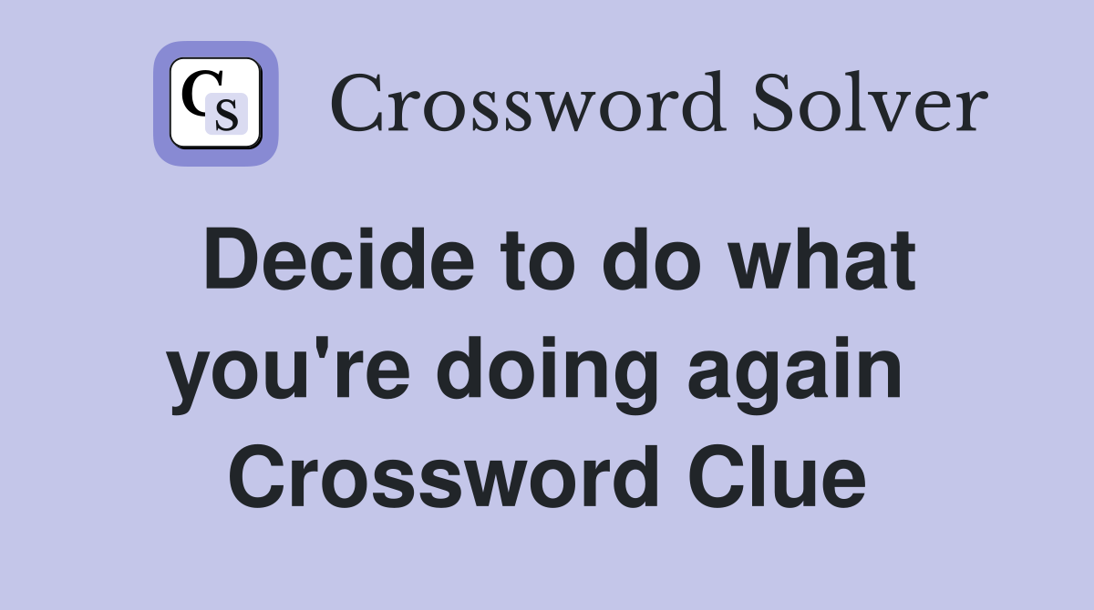 Decide to do what you're doing again  Crossword Clue