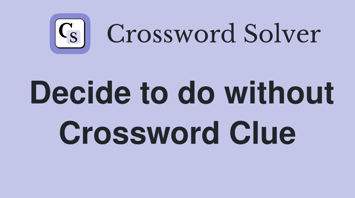 Decide to do without Crossword Clue