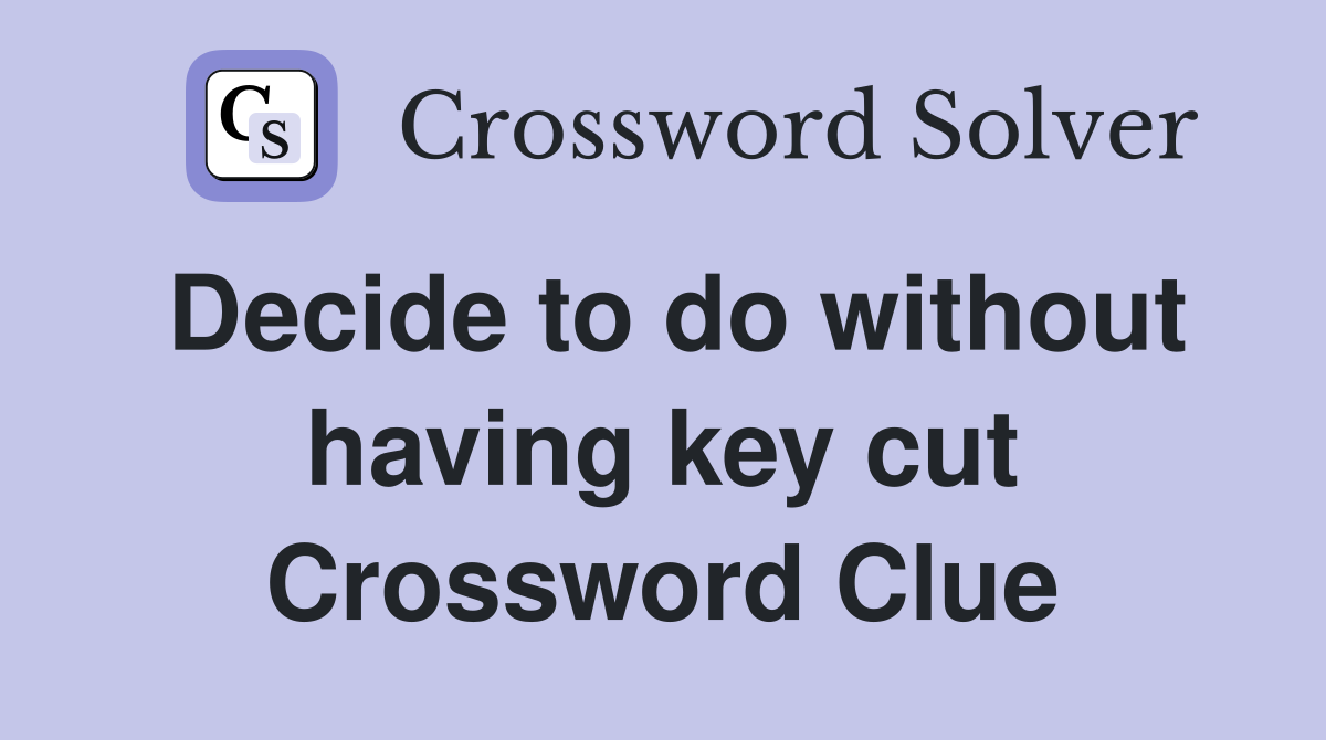 Decide to do without having key cut Crossword Clue