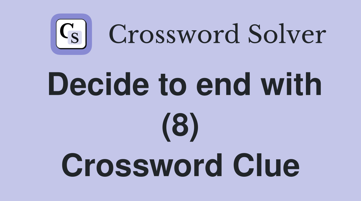 Decide to end with (8) Crossword Clue