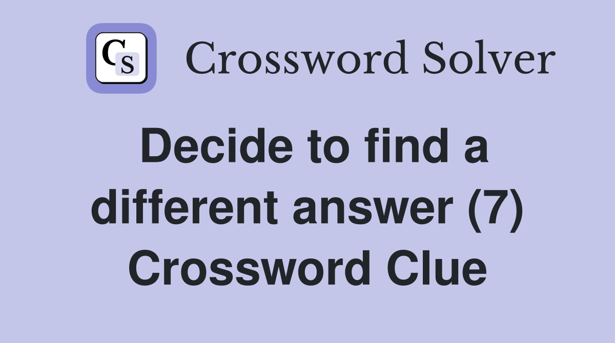 Decide to find a different answer (7) Crossword Clue