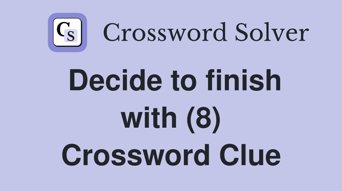 Decide to finish with (8) Crossword Clue