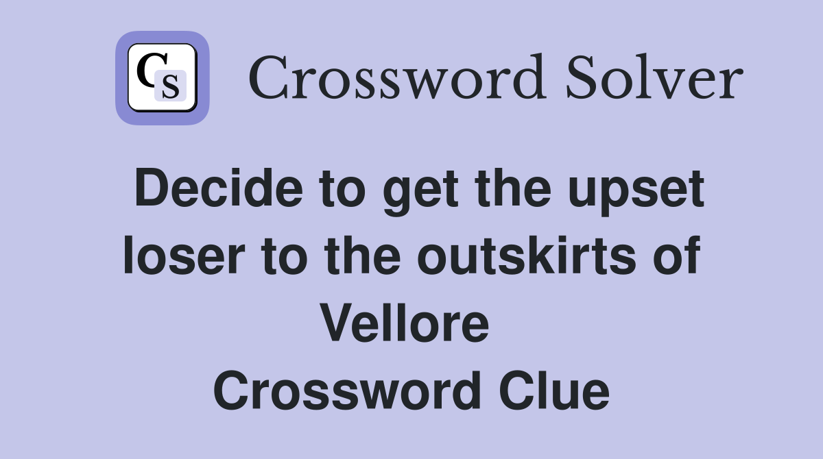 Decide to get the upset loser to the outskirts of Vellore  Crossword Clue