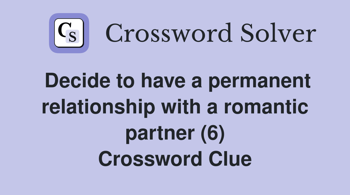 Decide to have a permanent relationship with a romantic partner (6) Crossword Clue