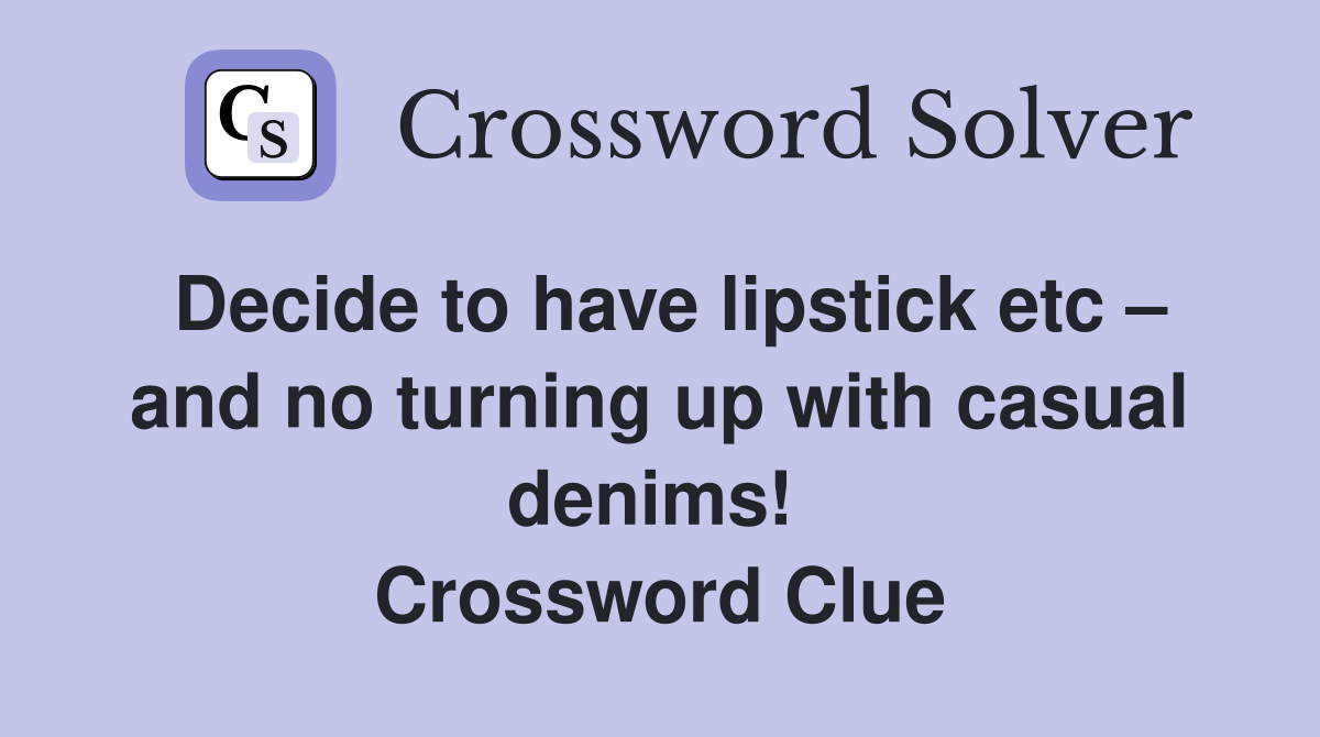 Decide to have lipstick etc – and no turning up with casual denims!  Crossword Clue