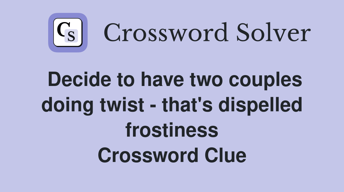 Decide to have two couples doing twist - that's dispelled frostiness Crossword Clue