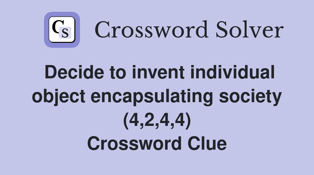 Decide to invent individual object encapsulating society (4,2,4,4) Crossword Clue