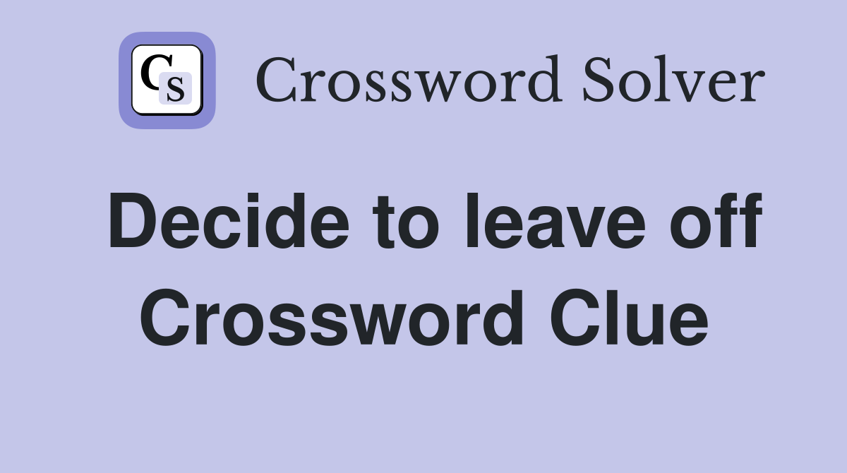 Decide to leave off Crossword Clue