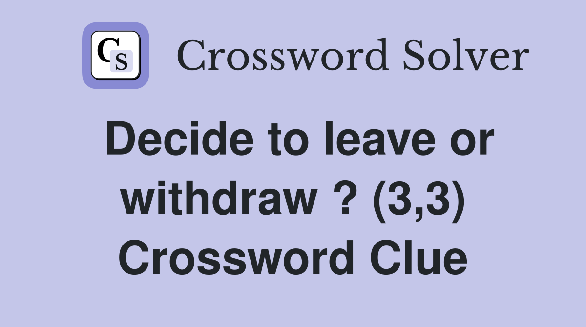Decide to leave or withdraw ? (3,3) Crossword Clue