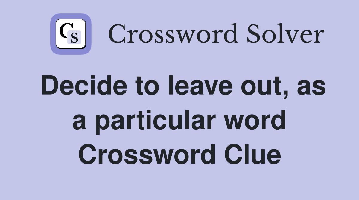 Decide to leave out, as a particular word Crossword Clue
