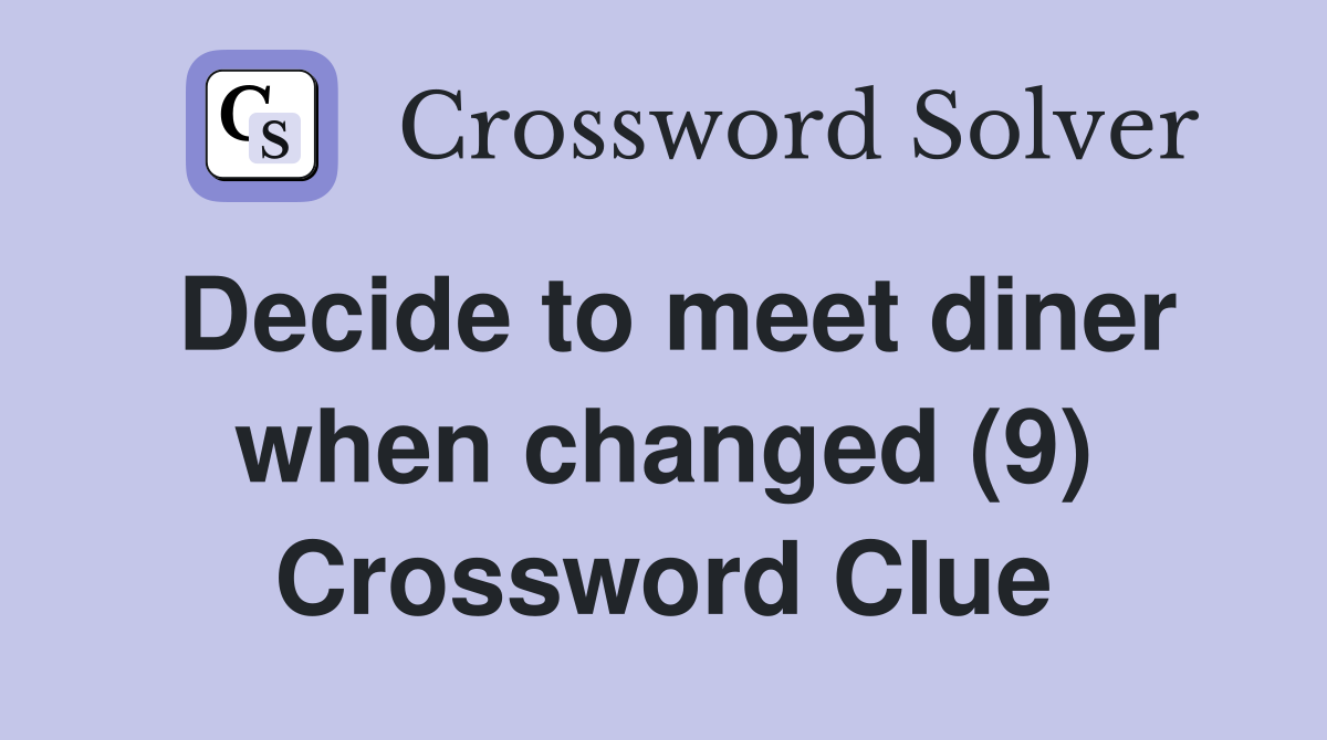 Decide to meet diner when changed (9) Crossword Clue