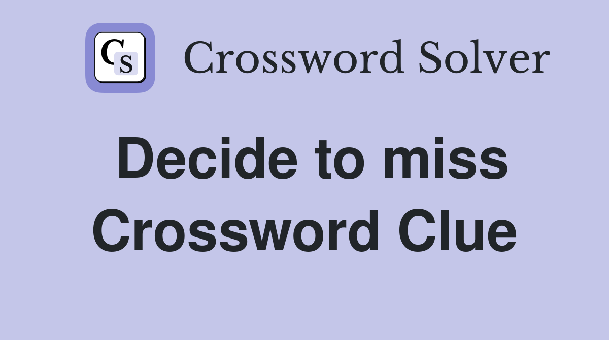 Decide to miss Crossword Clue
