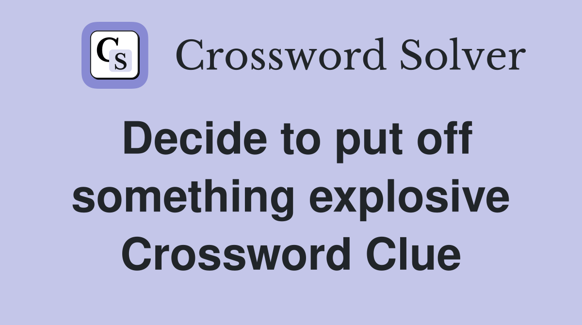 Decide to put off something explosive Crossword Clue