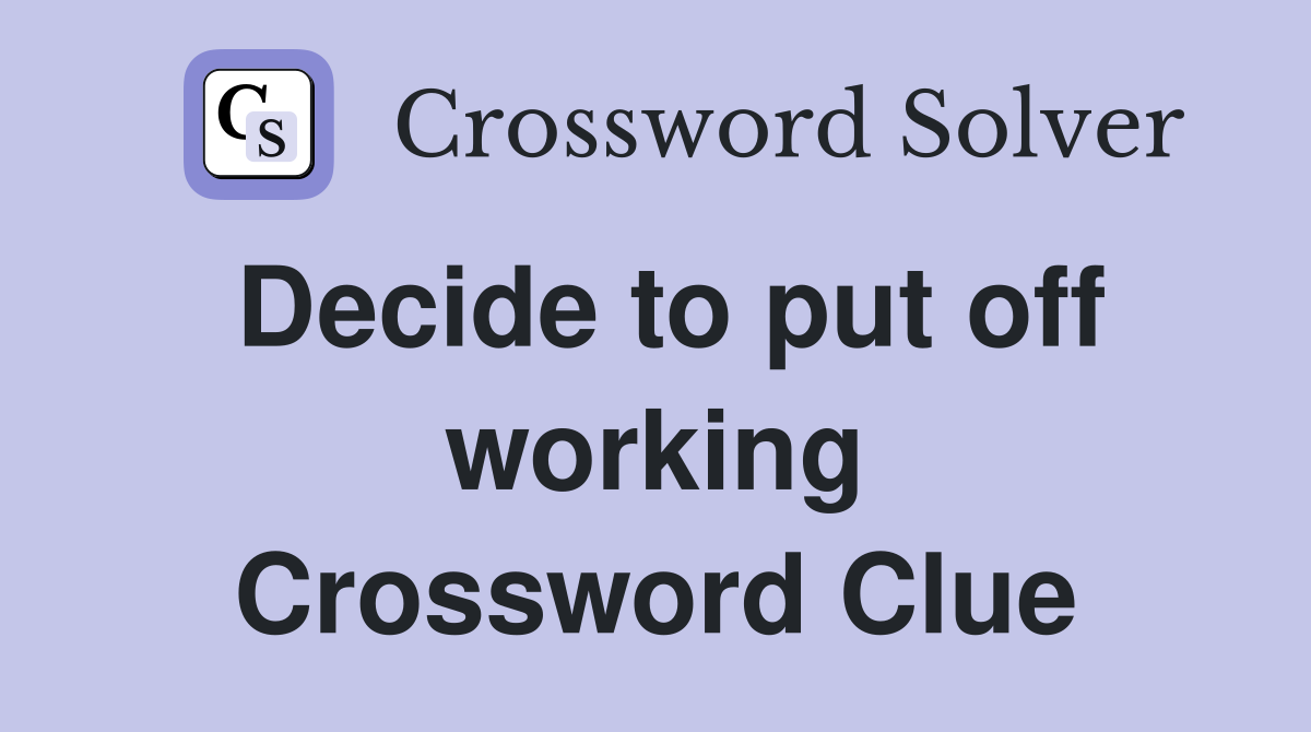 Decide to put off working Crossword Clue