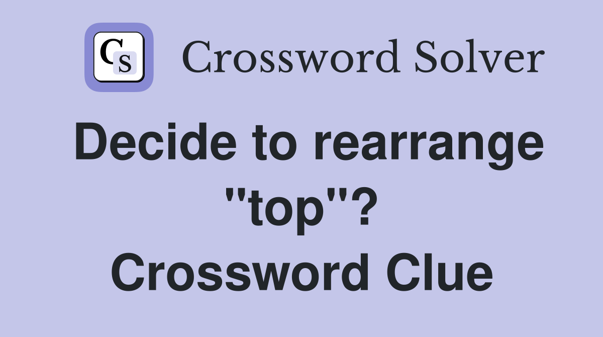 Decide to rearrange "top"? Crossword Clue