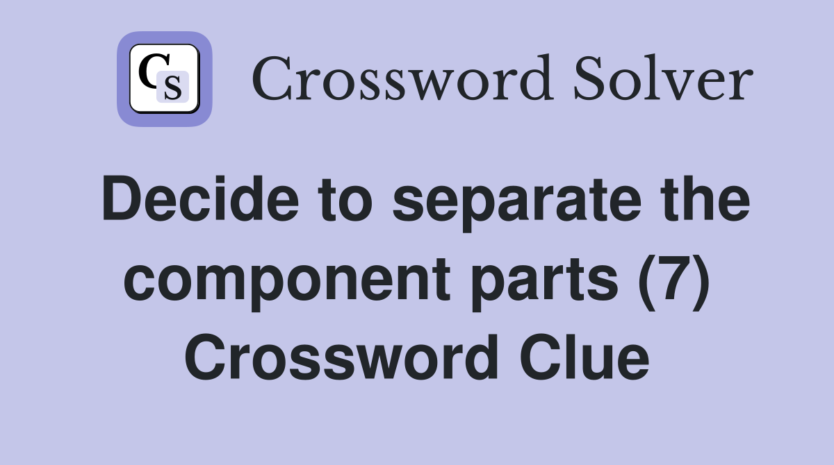 Decide to separate the component parts (7) Crossword Clue