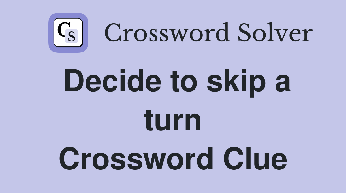 Decide to skip a turn Crossword Clue