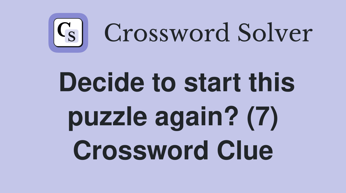 Decide to start this puzzle again? (7) Crossword Clue